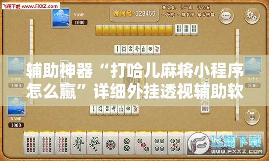 辅助神器“打哈儿麻将小程序怎么赢”详细外挂透视辅助软件教程