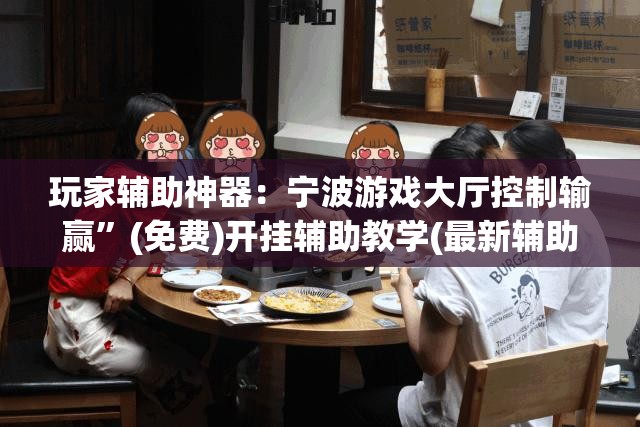玩家辅助神器：宁波游戏大厅控制输赢”(免费)开挂辅助教学(最新辅助开挂教程)