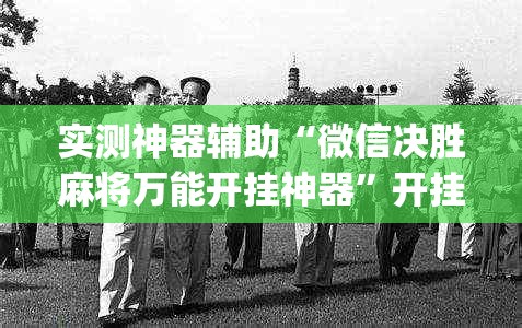 实测神器辅助“微信决胜麻将万能开挂神器”开挂(透视)最新辅助详细