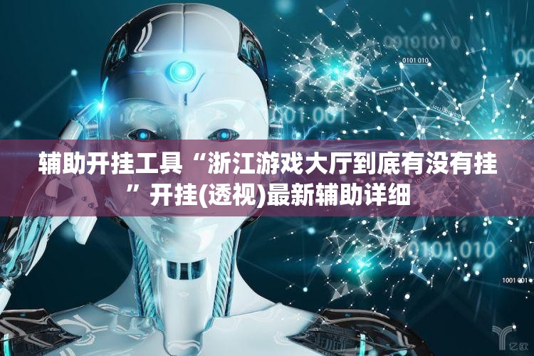 辅助开挂工具“浙江游戏大厅到底有没有挂”开挂(透视)最新辅助详细