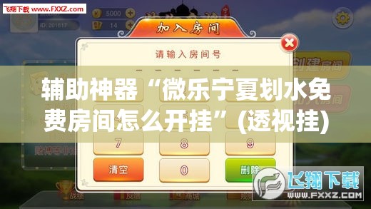 辅助神器“微乐宁夏划水免费房间怎么开挂”(透视挂)辅助下载教程