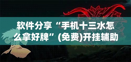 软件分享“手机十三水怎么拿好牌”(免费)开挂辅助教学(最新辅助开挂教程)