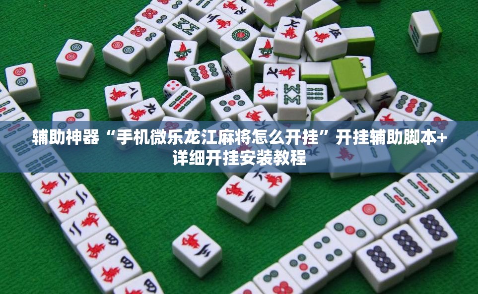 辅助神器“手机微乐龙江麻将怎么开挂”开挂辅助脚本+详细开挂安装教程