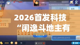 2026首发科技“闲逸斗地主有挂(透视)”开挂辅助脚本+详细开挂安装教程