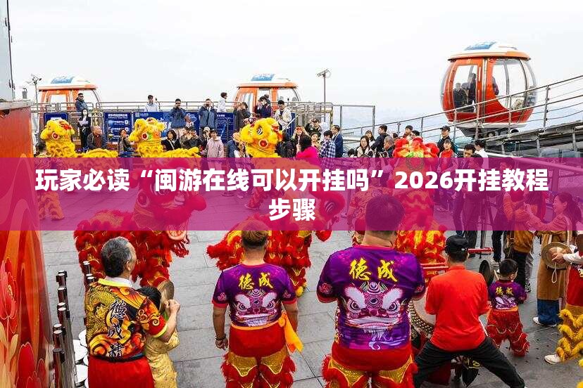 玩家必读“闽游在线可以开挂吗”2026开挂教程步骤
