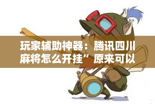 玩家辅助神器：腾讯四川麻将怎么开挂	”原来可以开挂