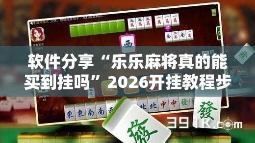 软件分享“乐乐麻将真的能买到挂吗”2026开挂教程步骤