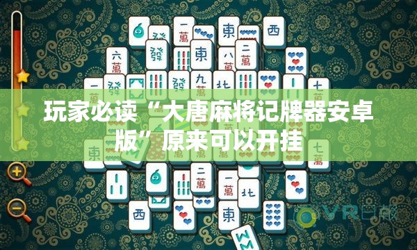 玩家必读“大唐麻将记牌器安卓版”原来可以开挂