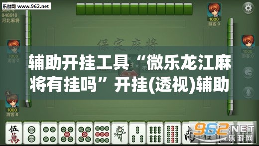 辅助开挂工具“微乐龙江麻将有挂吗	”开挂(透视)辅助神器
