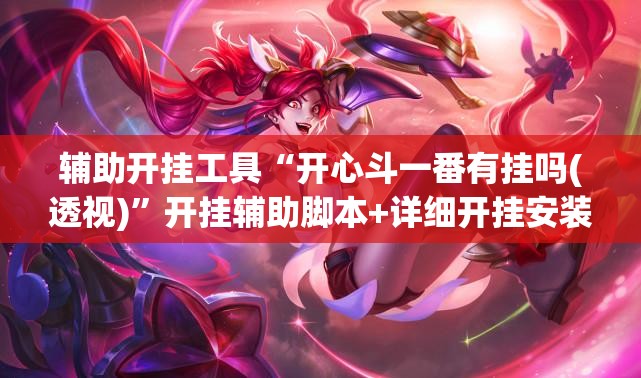 辅助开挂工具“开心斗一番有挂吗(透视)	”开挂辅助脚本+详细开挂安装教程