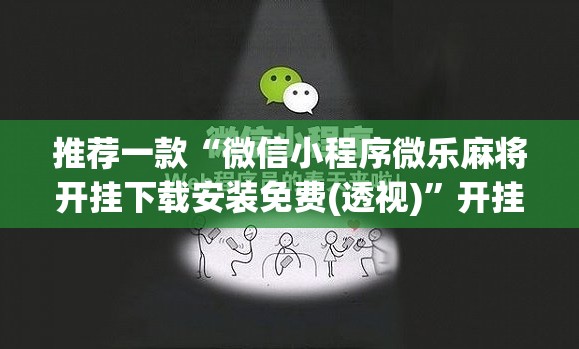 推荐一款“微信小程序微乐麻将开挂下载安装免费(透视)”开挂辅助脚本+详细开挂安装教程