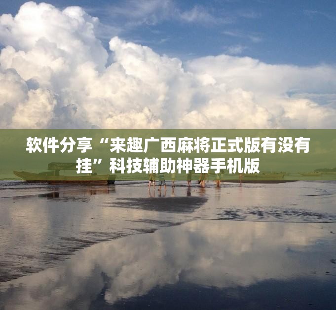 软件分享“来趣广西麻将正式版有没有挂	”科技辅助神器手机版