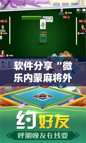 软件分享“微乐内蒙麻将外卦神器下载”其实确实有挂