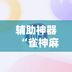 辅助神器“雀神麻将怎么打才会赢	”2026开挂教程步骤