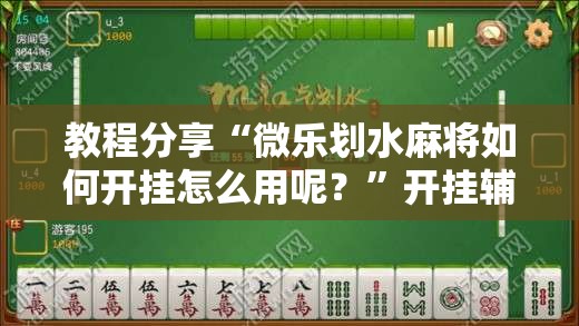 教程分享“微乐划水麻将如何开挂怎么用呢？”开挂辅助脚本+详细开挂安装教程