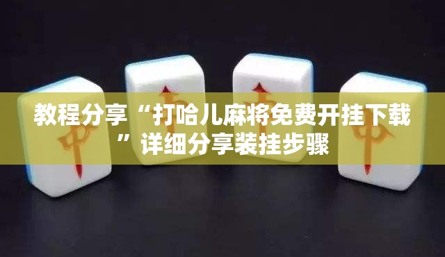 教程分享“打哈儿麻将免费开挂下载”详细分享装挂步骤