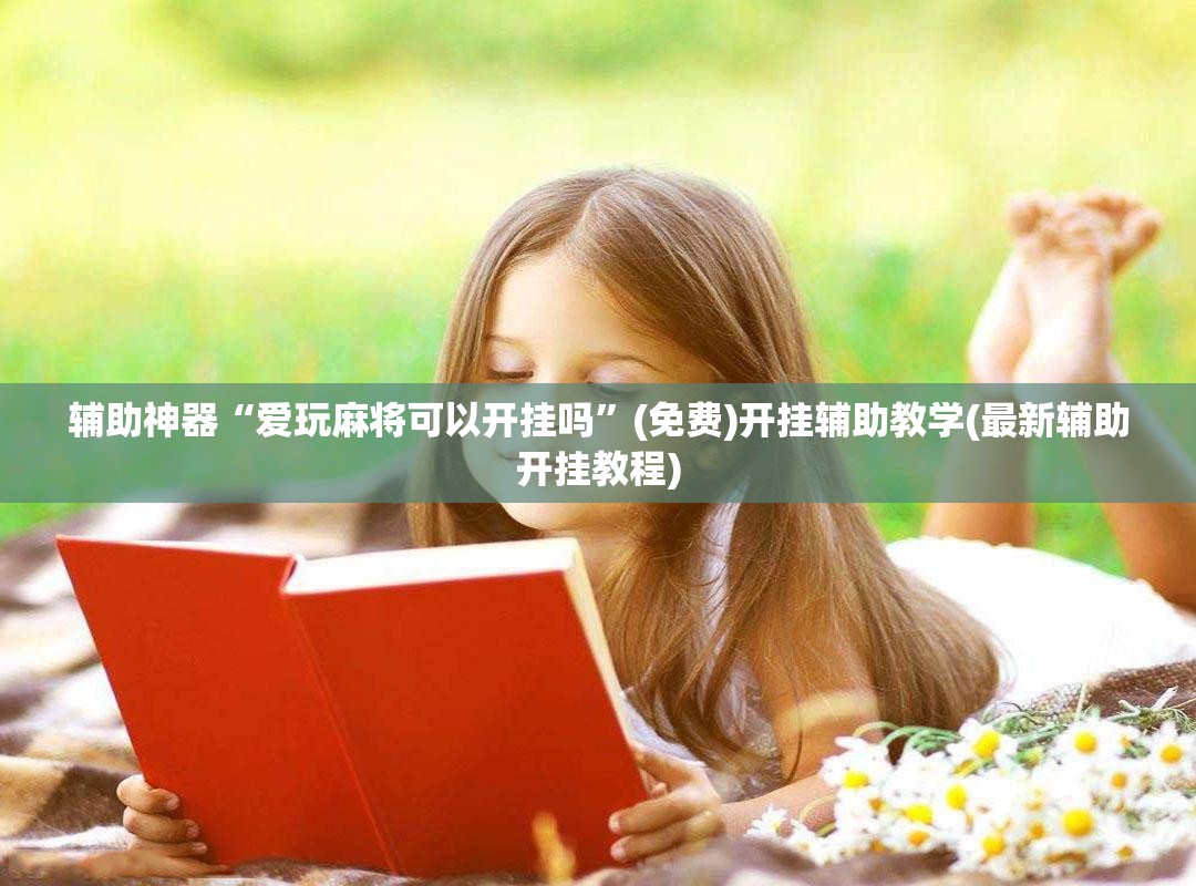 辅助神器“爱玩麻将可以开挂吗	”(免费)开挂辅助教学(最新辅助开挂教程)