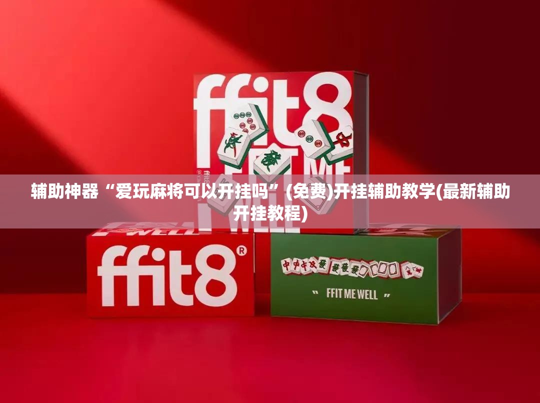 辅助神器“爱玩麻将可以开挂吗”(免费)开挂辅助教学(最新辅助开挂教程)