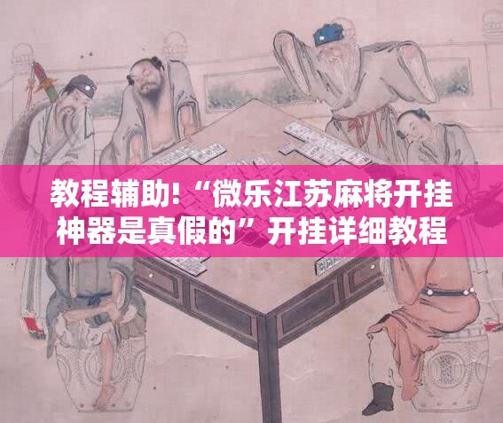 教程辅助!“微乐江苏麻将开挂神器是真假的”开挂详细教程