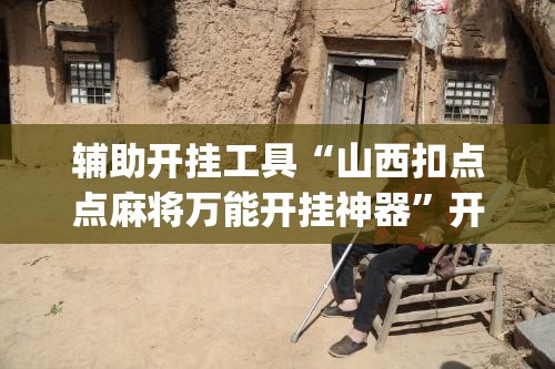 辅助开挂工具“山西扣点点麻将万能开挂神器”开挂(透视)辅助教程
