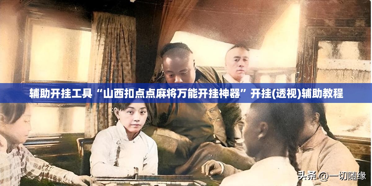 辅助开挂工具“山西扣点点麻将万能开挂神器	”开挂(透视)辅助教程
