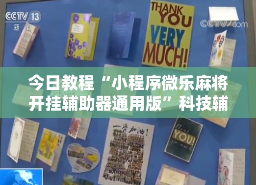 今日教程“小程序微乐麻将开挂辅助器通用版	”科技辅助神器手机版
