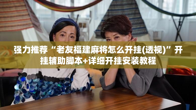强力推荐“老友福建麻将怎么开挂(透视)”开挂辅助脚本+详细开挂安装教程
