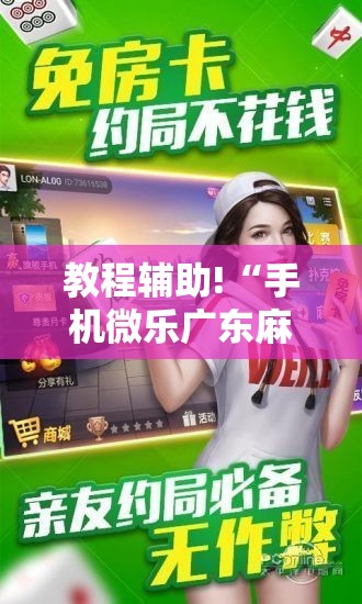 教程辅助!“手机微乐广东麻将到底有没有挂”详细分享装挂步骤