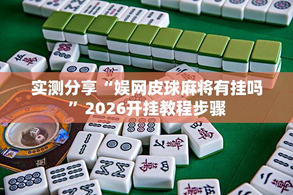 实测分享“娱网皮球麻将有挂吗	”2026开挂教程步骤