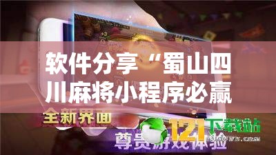 软件分享“蜀山四川麻将小程序必赢神器”科技辅助神器手机版