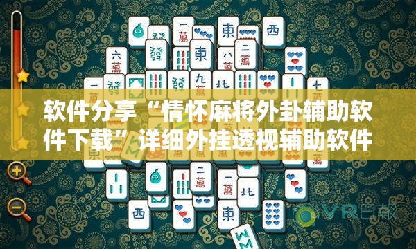 软件分享“情怀麻将外卦辅助软件下载	”详细外挂透视辅助软件教程