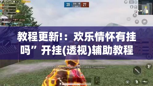 教程更新!：欢乐情怀有挂吗”开挂(透视)辅助教程