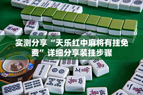 实测分享“天乐红中麻将有挂免费”详细分享装挂步骤