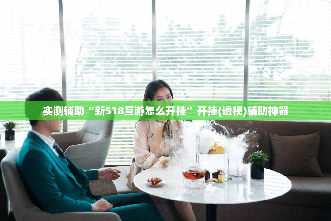 实测辅助“新518互游怎么开挂”开挂(透视)辅助神器