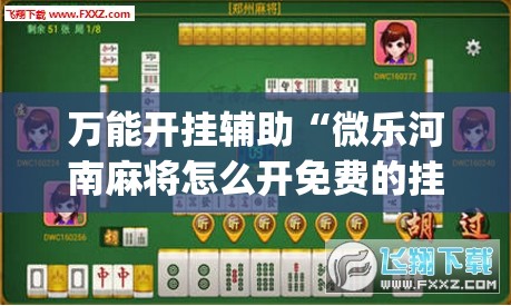 万能开挂辅助“微乐河南麻将怎么开免费的挂	”(免费)开挂辅助教学(最新辅助开挂教程)