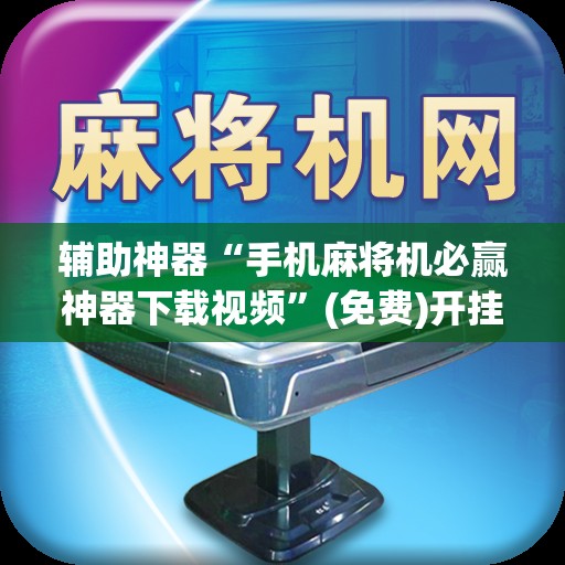 辅助神器“手机麻将机必赢神器下载视频”(免费)开挂辅助教学(最新辅助开挂教程)