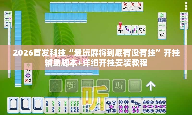 2026首发科技“爱玩麻将到底有没有挂”开挂辅助脚本+详细开挂安装教程