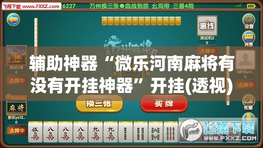 辅助神器“微乐河南麻将有没有开挂神器”开挂(透视)最新辅助详细
