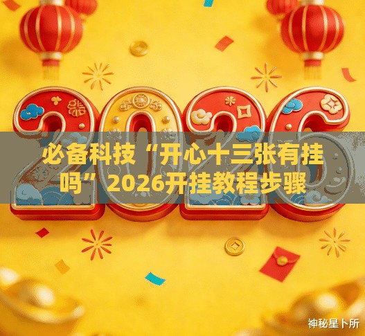 必备科技“开心十三张有挂吗”2026开挂教程步骤