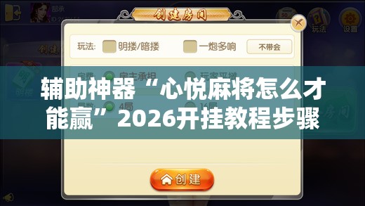 辅助神器“心悦麻将怎么才能赢”2026开挂教程步骤