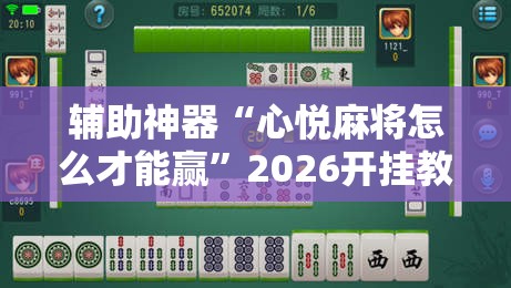辅助神器“心悦麻将怎么才能赢”2026开挂教程步骤
