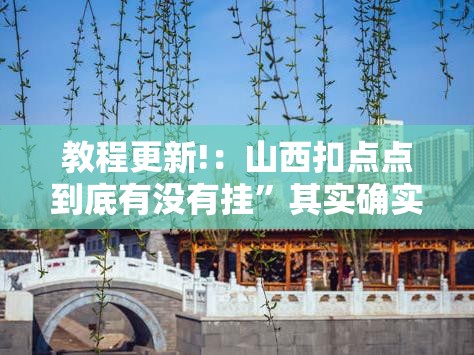 教程更新!：山西扣点点到底有没有挂”其实确实有挂