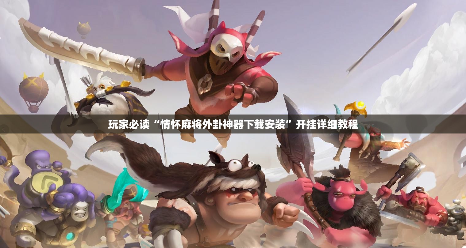 玩家必读“情怀麻将外卦神器下载安装	”开挂详细教程
