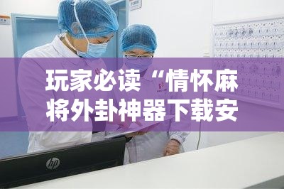 玩家必读“情怀麻将外卦神器下载安装”开挂详细教程