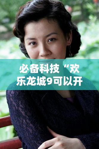 必备科技“欢乐龙城9可以开挂吗”原来可以开挂