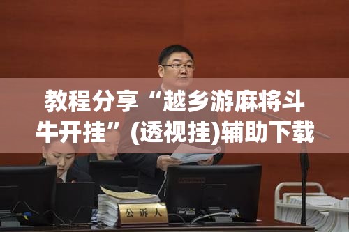 教程分享“越乡游麻将斗牛开挂”(透视挂)辅助下载教程
