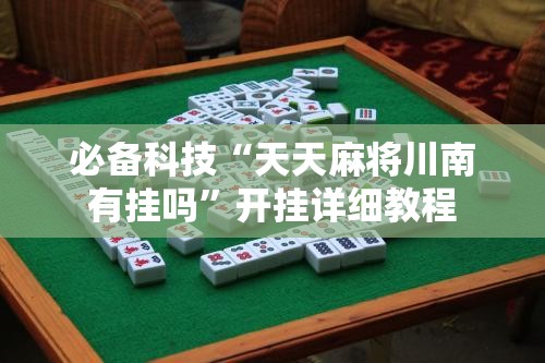 必备科技“天天麻将川南有挂吗	”开挂详细教程