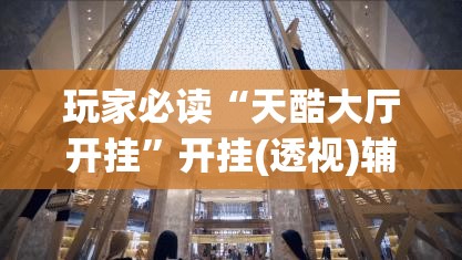 玩家必读“天酷大厅开挂”开挂(透视)辅助教程