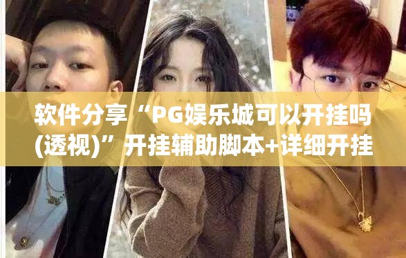 软件分享“PG娱乐城可以开挂吗(透视)”开挂辅助脚本+详细开挂安装教程