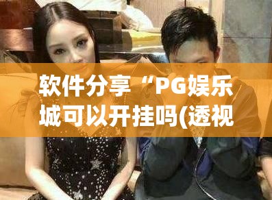 软件分享“PG娱乐城可以开挂吗(透视)”开挂辅助脚本+详细开挂安装教程